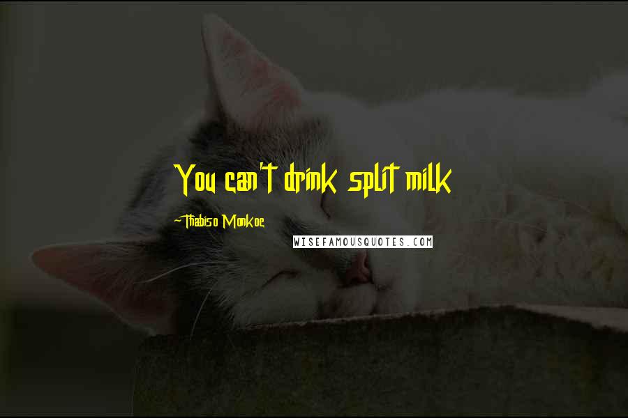 Thabiso Monkoe Quotes: You can't drink split milk