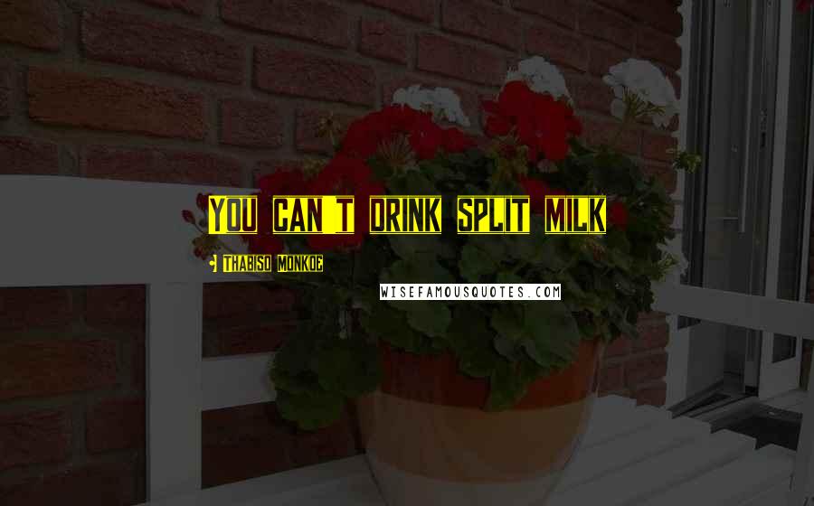 Thabiso Monkoe Quotes: You can't drink split milk