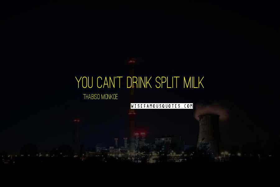 Thabiso Monkoe Quotes: You can't drink split milk
