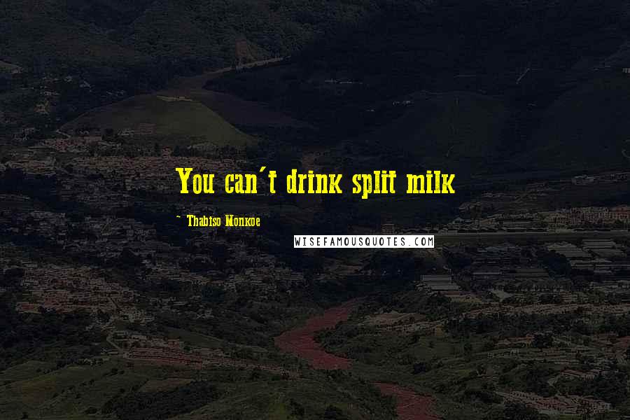 Thabiso Monkoe Quotes: You can't drink split milk