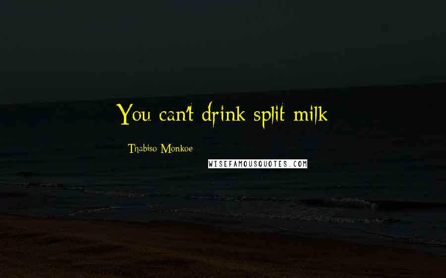 Thabiso Monkoe Quotes: You can't drink split milk
