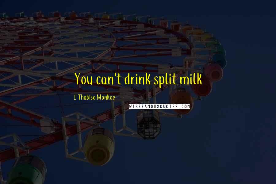 Thabiso Monkoe Quotes: You can't drink split milk