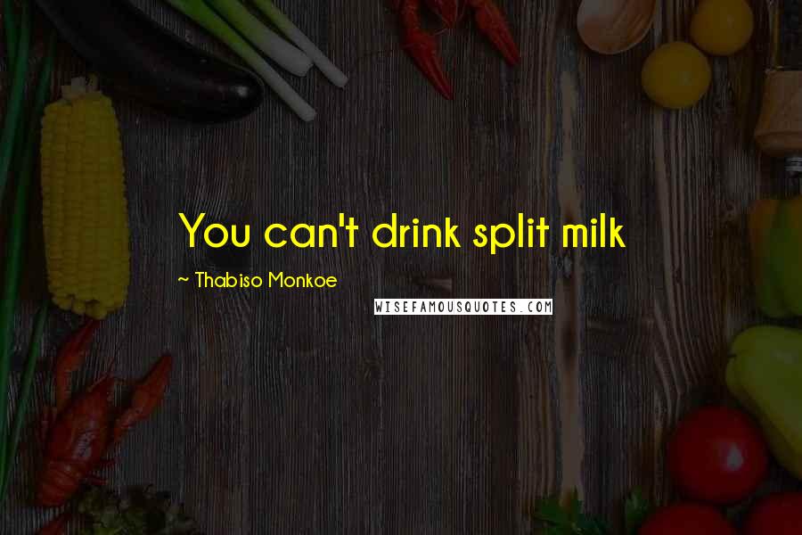 Thabiso Monkoe Quotes: You can't drink split milk