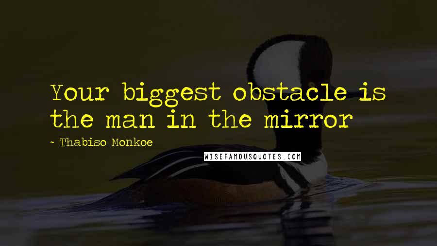Thabiso Monkoe Quotes: Your biggest obstacle is the man in the mirror