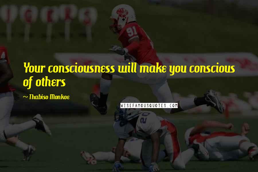 Thabiso Monkoe Quotes: Your consciousness will make you conscious of others