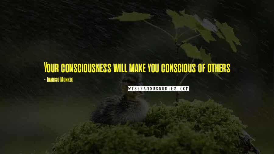 Thabiso Monkoe Quotes: Your consciousness will make you conscious of others