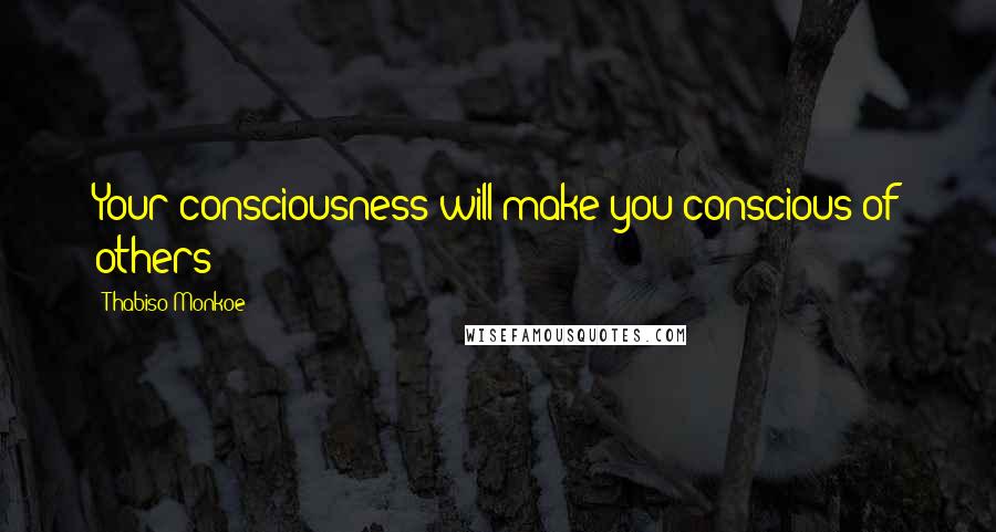 Thabiso Monkoe Quotes: Your consciousness will make you conscious of others