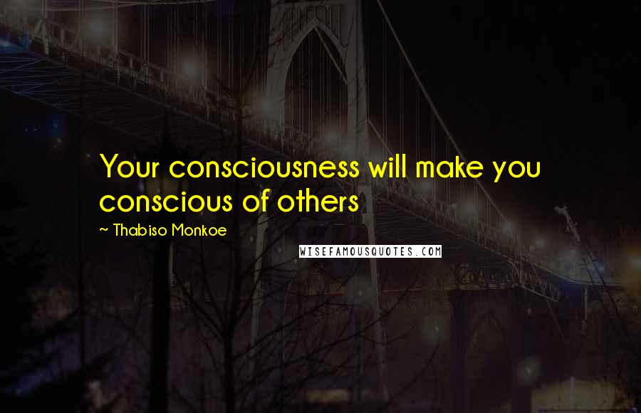 Thabiso Monkoe Quotes: Your consciousness will make you conscious of others