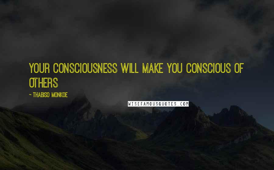 Thabiso Monkoe Quotes: Your consciousness will make you conscious of others