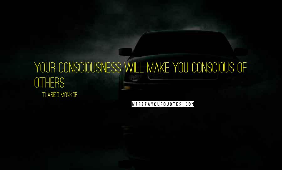 Thabiso Monkoe Quotes: Your consciousness will make you conscious of others