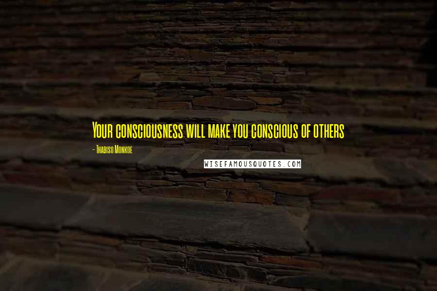 Thabiso Monkoe Quotes: Your consciousness will make you conscious of others