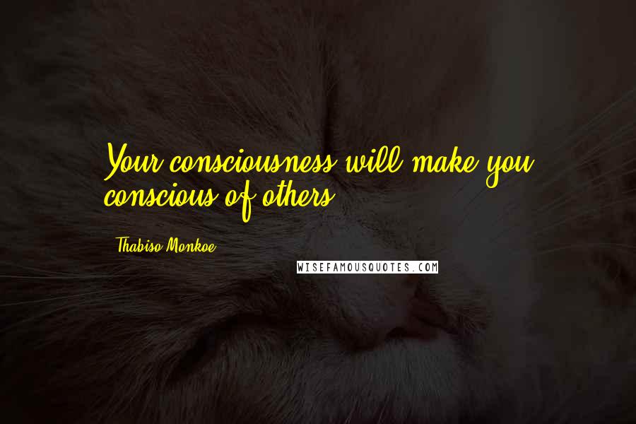 Thabiso Monkoe Quotes: Your consciousness will make you conscious of others