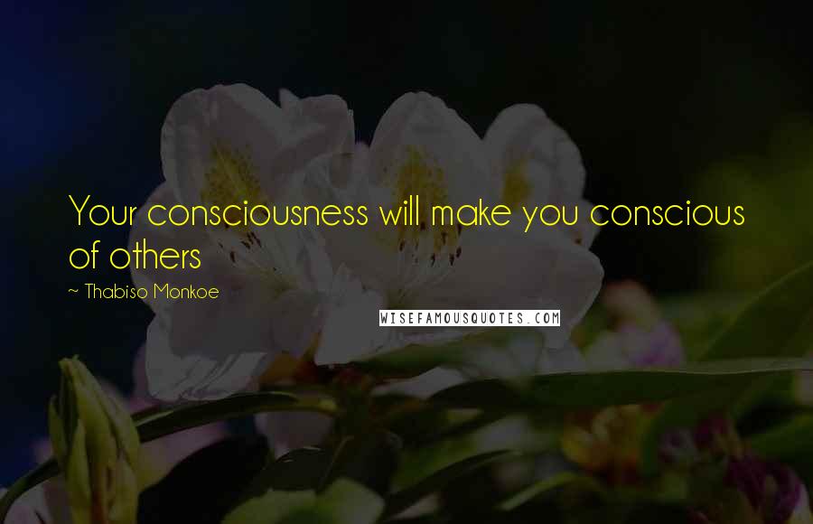 Thabiso Monkoe Quotes: Your consciousness will make you conscious of others