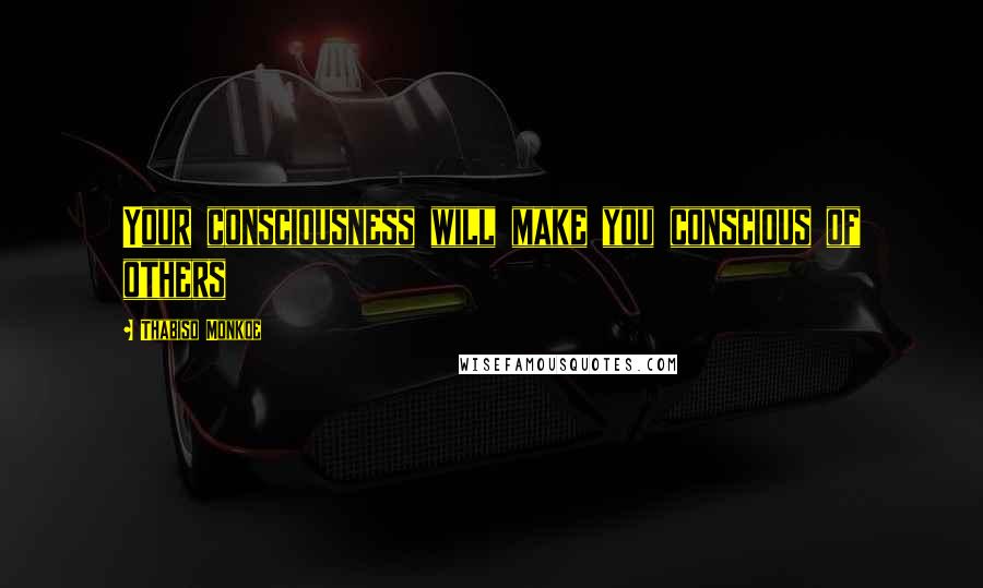 Thabiso Monkoe Quotes: Your consciousness will make you conscious of others