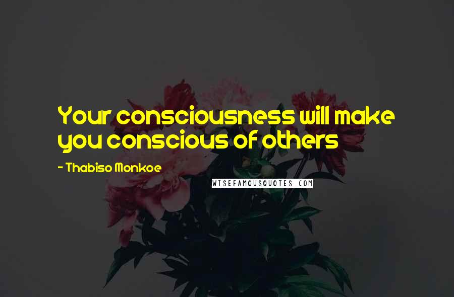 Thabiso Monkoe Quotes: Your consciousness will make you conscious of others