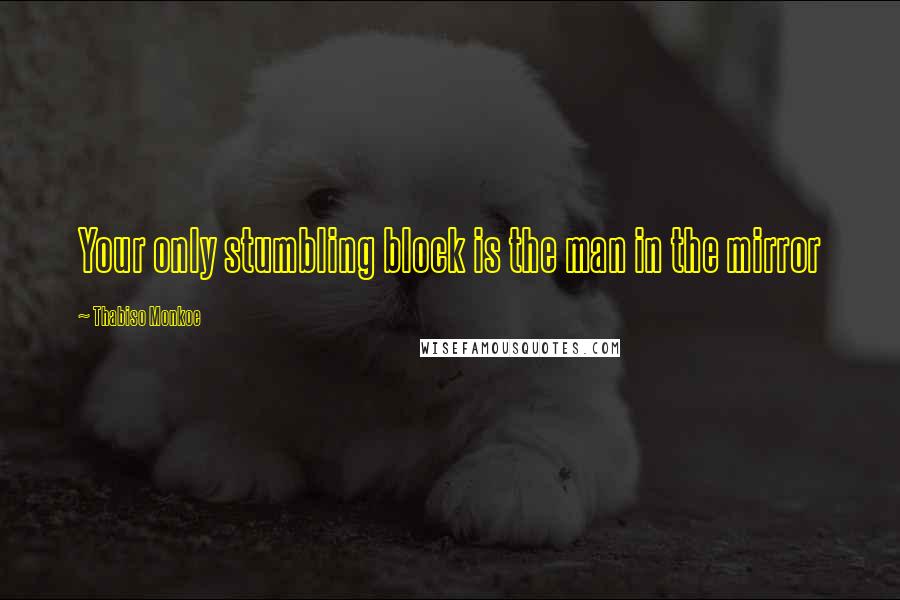 Thabiso Monkoe Quotes: Your only stumbling block is the man in the mirror