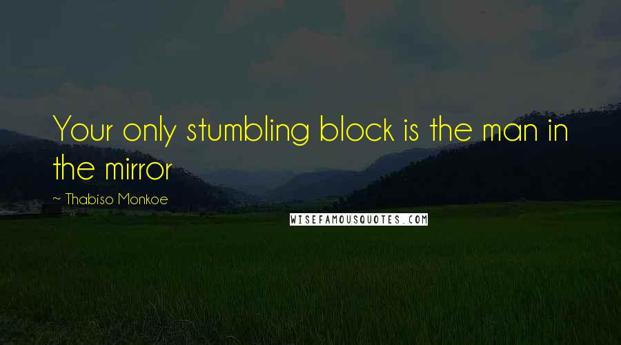 Thabiso Monkoe Quotes: Your only stumbling block is the man in the mirror