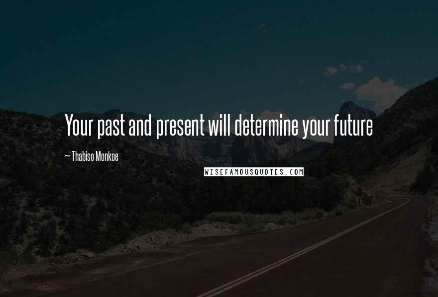 Thabiso Monkoe Quotes: Your past and present will determine your future