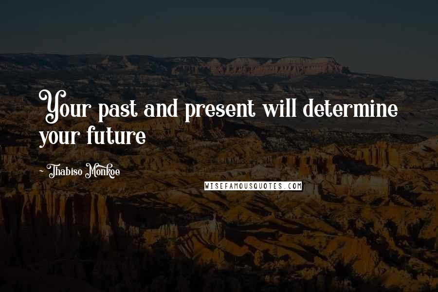 Thabiso Monkoe Quotes: Your past and present will determine your future