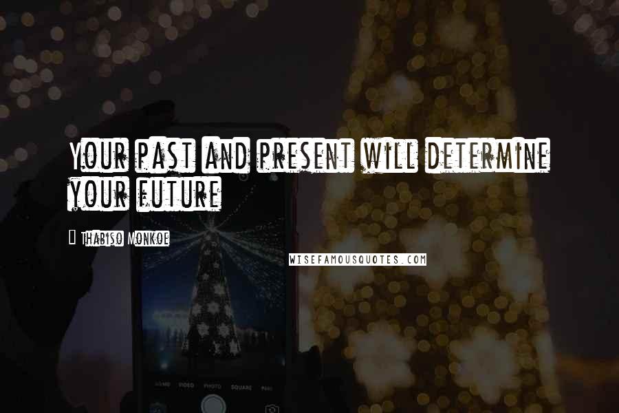 Thabiso Monkoe Quotes: Your past and present will determine your future