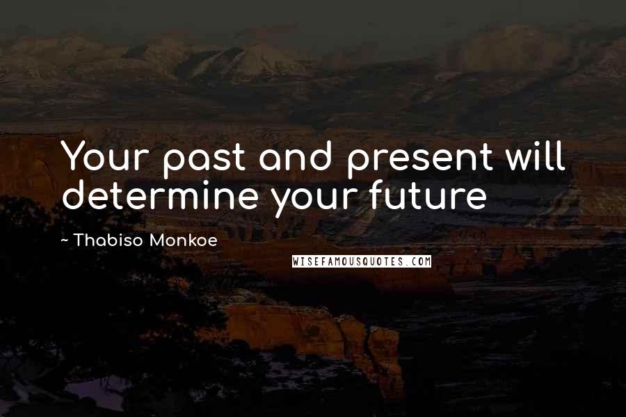 Thabiso Monkoe Quotes: Your past and present will determine your future