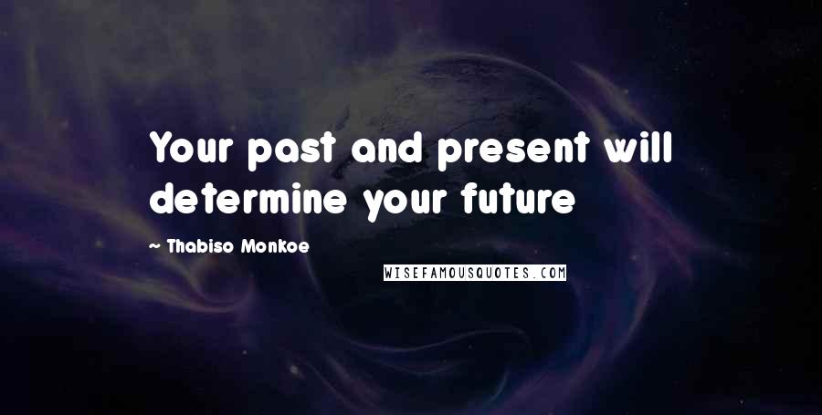 Thabiso Monkoe Quotes: Your past and present will determine your future