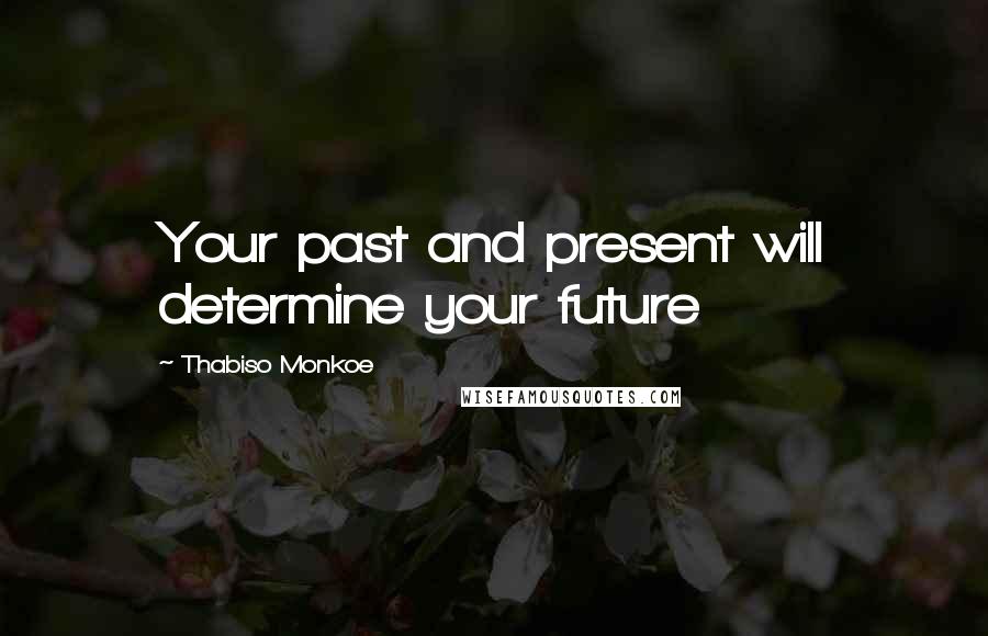 Thabiso Monkoe Quotes: Your past and present will determine your future