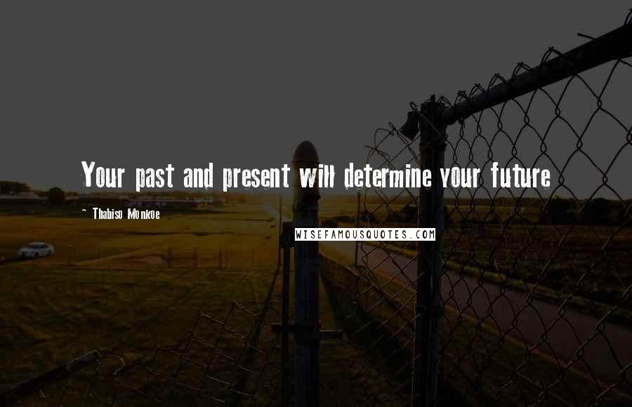 Thabiso Monkoe Quotes: Your past and present will determine your future