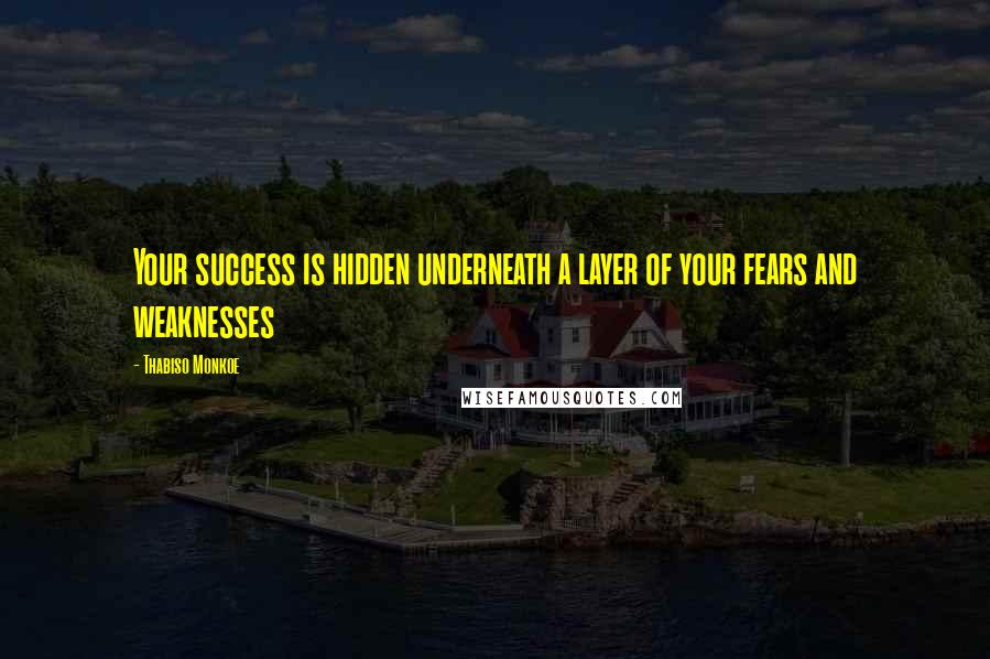 Thabiso Monkoe Quotes: Your success is hidden underneath a layer of your fears and weaknesses