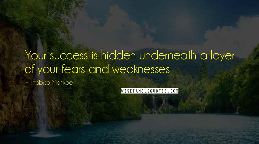 Thabiso Monkoe Quotes: Your success is hidden underneath a layer of your fears and weaknesses