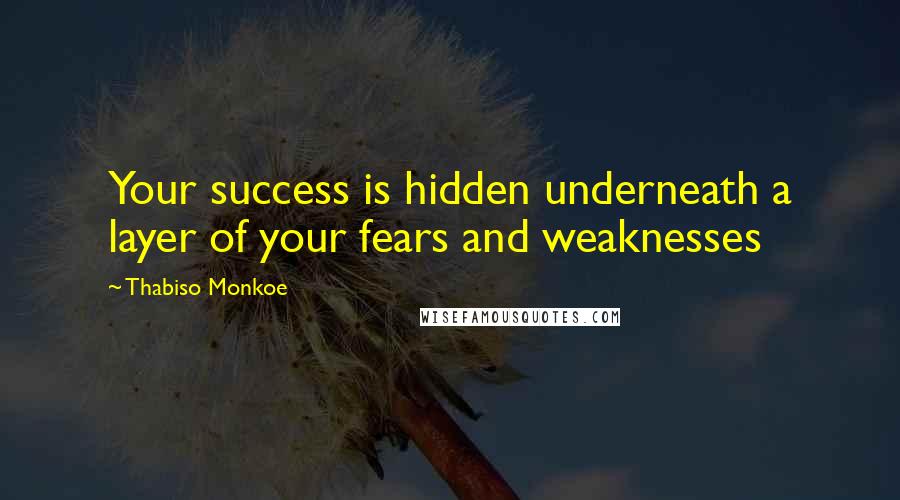 Thabiso Monkoe Quotes: Your success is hidden underneath a layer of your fears and weaknesses