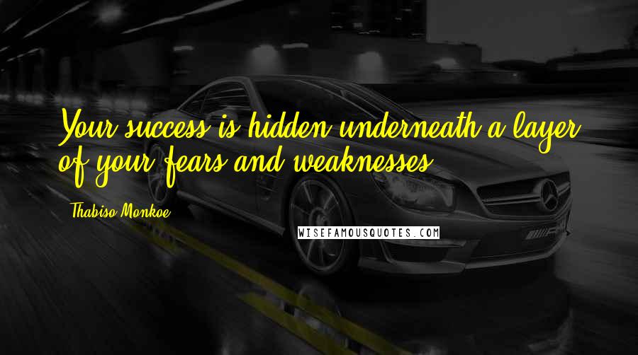 Thabiso Monkoe Quotes: Your success is hidden underneath a layer of your fears and weaknesses