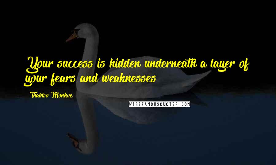 Thabiso Monkoe Quotes: Your success is hidden underneath a layer of your fears and weaknesses