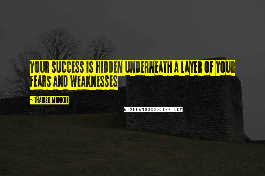 Thabiso Monkoe Quotes: Your success is hidden underneath a layer of your fears and weaknesses