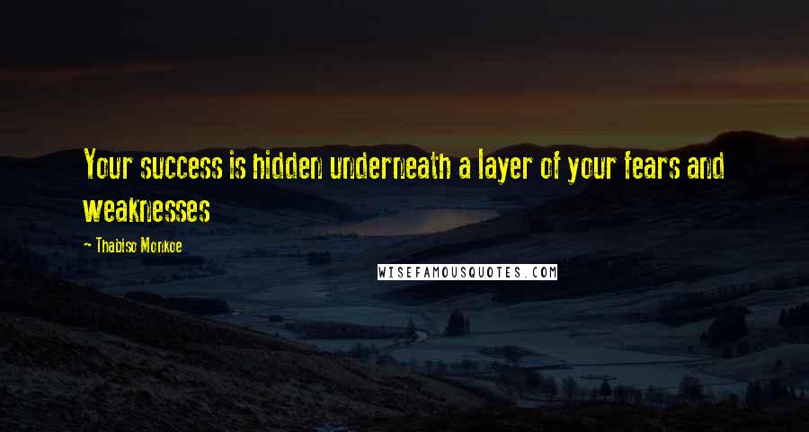 Thabiso Monkoe Quotes: Your success is hidden underneath a layer of your fears and weaknesses
