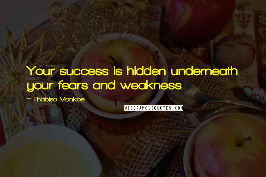Thabiso Monkoe Quotes: Your success is hidden underneath your fears and weakness