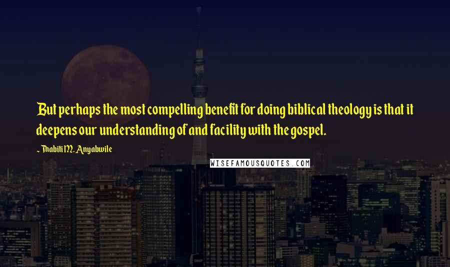 Thabiti M. Anyabwile Quotes: But perhaps the most compelling benefit for doing biblical theology is that it deepens our understanding of and facility with the gospel.