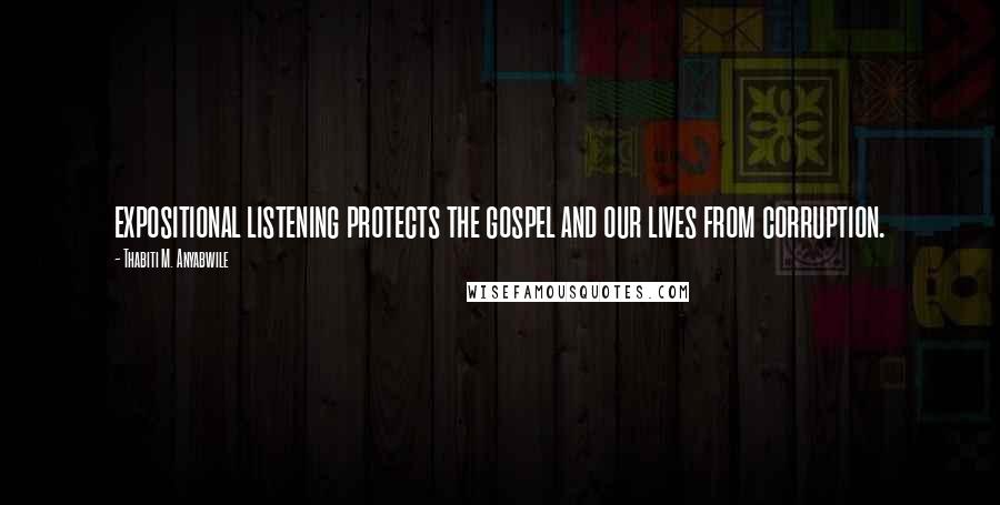 Thabiti M. Anyabwile Quotes: expositional listening protects the gospel and our lives from corruption.