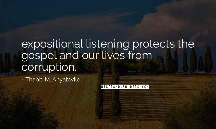 Thabiti M. Anyabwile Quotes: expositional listening protects the gospel and our lives from corruption.