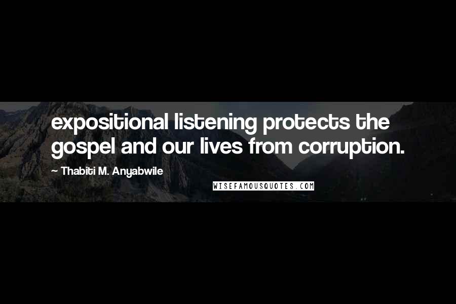 Thabiti M. Anyabwile Quotes: expositional listening protects the gospel and our lives from corruption.