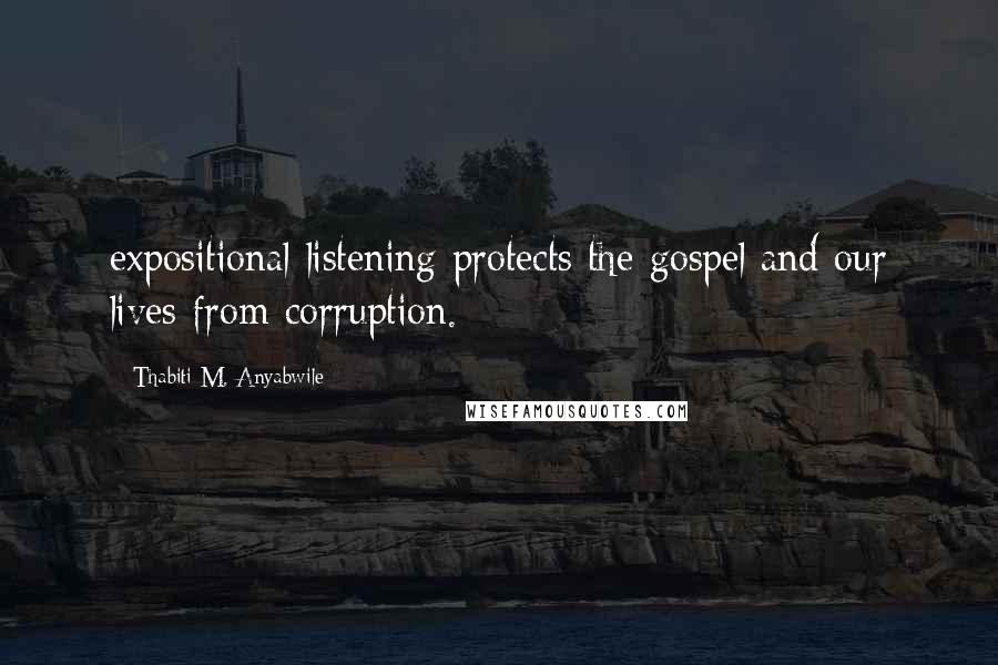 Thabiti M. Anyabwile Quotes: expositional listening protects the gospel and our lives from corruption.