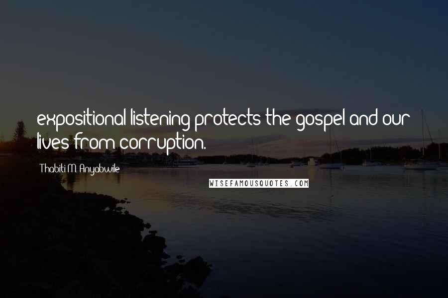 Thabiti M. Anyabwile Quotes: expositional listening protects the gospel and our lives from corruption.