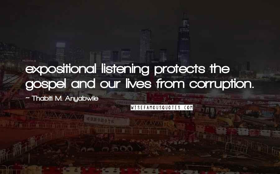 Thabiti M. Anyabwile Quotes: expositional listening protects the gospel and our lives from corruption.