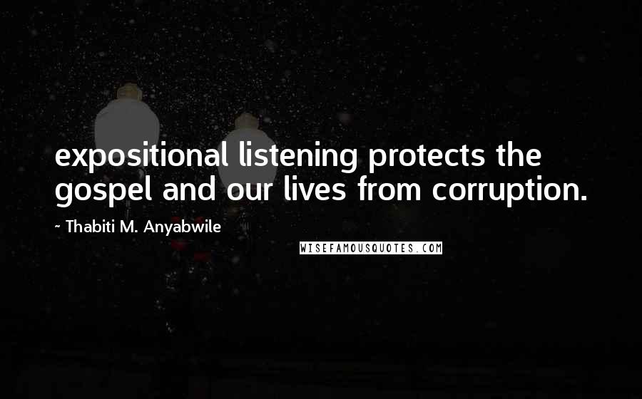 Thabiti M. Anyabwile Quotes: expositional listening protects the gospel and our lives from corruption.