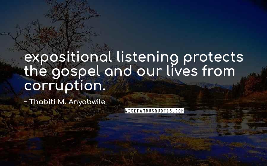 Thabiti M. Anyabwile Quotes: expositional listening protects the gospel and our lives from corruption.