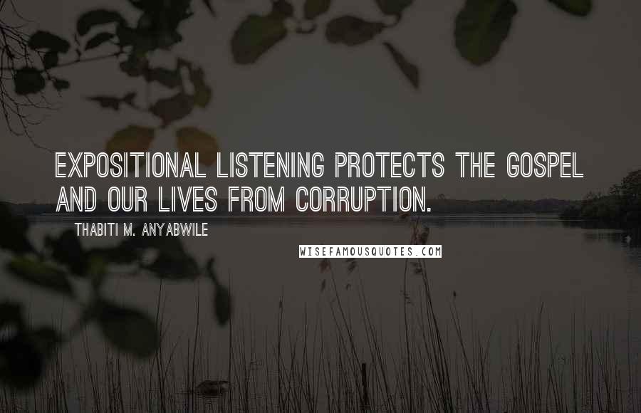 Thabiti M. Anyabwile Quotes: expositional listening protects the gospel and our lives from corruption.