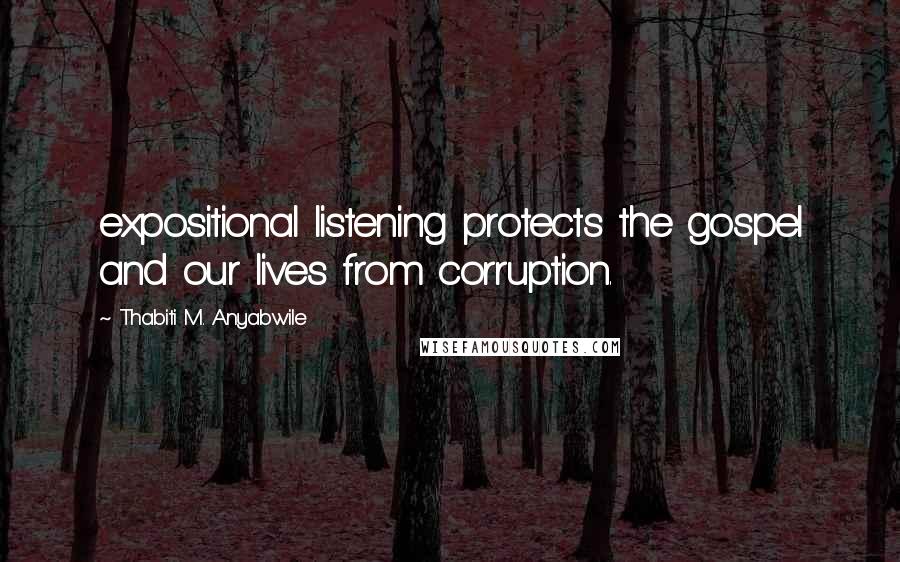 Thabiti M. Anyabwile Quotes: expositional listening protects the gospel and our lives from corruption.