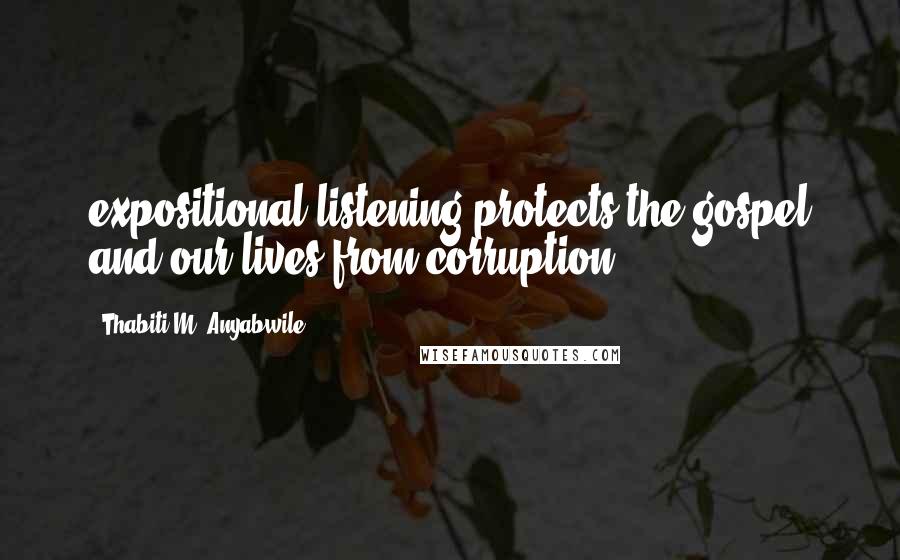 Thabiti M. Anyabwile Quotes: expositional listening protects the gospel and our lives from corruption.