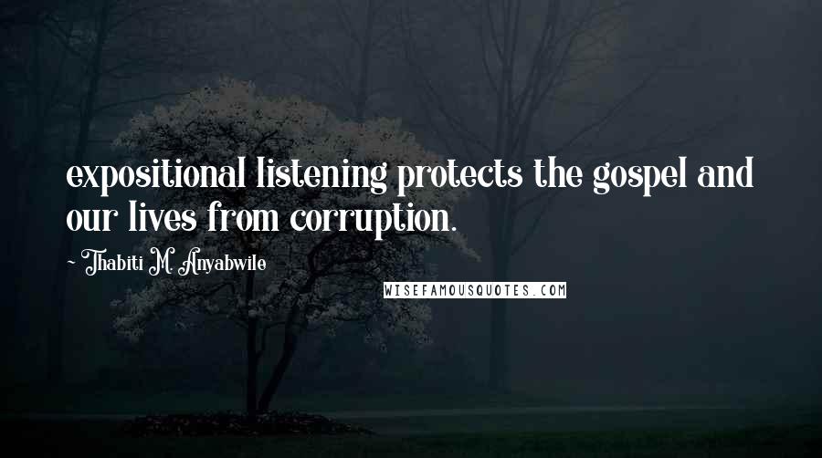 Thabiti M. Anyabwile Quotes: expositional listening protects the gospel and our lives from corruption.