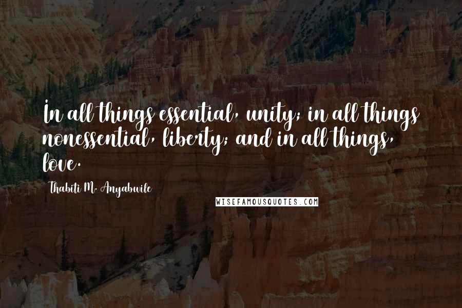 Thabiti M. Anyabwile Quotes: In all things essential, unity; in all things nonessential, liberty; and in all things, love.